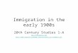 Immigration in the early 1900s 20th Century Studies 1-A  