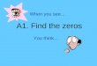 When you see… A1. Find the zeros You think…. A1 To find the zeros