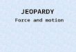 JEOPARDY Force and motion. Force Motion 2 Motion 2 Newton’s Laws Newton’s Laws of Motion of Motion Newton’s Laws Newton’s Laws of Motion 2 of Motion 2
