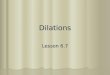 Dilations Lesson 6.7. What You Should Learn Why You Should Learn It How to identify dilations How to identify dilations How to use dilations to solve