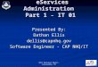 EServices Administration Part 1 - IT 01 Presented By: Dathan Ellis dellis@capnhq.gov Software Engineer - CAP NHQ/IT 2011 National Board – Louisville, KY