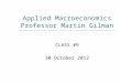Applied Macroeconomics Professor Martin Gilman CLASS # 9 30 October 2012