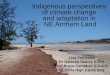 Indigenous perspectives of climate change and adaptation in NE Arnhem Land Lisa Petheram Dr Natasha Stacey (CDU) Prof Bruce Campbell (CGIAR) Dr Chris High