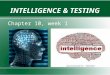 INTELLIGENCE & TESTING Chapter 10, week 1. Unit Overview Essential questions: How do psychologists define and study intelligence? How did the use of intelligence