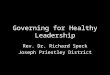 Governing for Healthy Leadership Rev. Dr. Richard Speck Joseph Priestley District