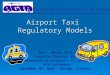 Airport Ground Transportation Association Airport Taxi Regulatory Models Ray A. Mundy, Ph.D. Executive Director, AGTA University of Missouri – St. Louis