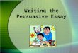 Writing the Persuasive Essay. Following the Prompt To begin a persuasive essay, you must first have an opinion you want others to share. The writer’s