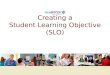 Creating a Student Learning Objective (SLO). Training Objectives Understand how Student Learning Objectives (SLOs) fit into the APPR System Understand