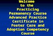 Welcome to the Practicing Permanency Course Advanced Practice Certificate in Foster Care and Adoption Competency Course