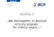 Gent, 30.4. – 2.5.2015 Workshop 2 „New developments in physical activity programs for elderly people,…“