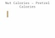 Nut Calories – Pretzel Calories. Mass = 4.12g Nut Calories – Pretzel Calories Mass = 4.12g Mass Al Cup= 27.65 g