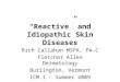 “Reactive” and Idiopathic Skin Diseases Rich Callahan MSPA, PA-C Fletcher Allen Dermatology Burlington, Vermont ICM I – Summer 2009