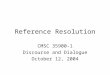 Reference Resolution CMSC 35900-1 Discourse and Dialogue October 12, 2004