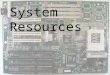 System Resources. System Resources are the communications channels, addresses, and other signals used by hardware devices to communicate on the Bus. At