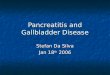 Pancreatitis and Gallbladder Disease Stefan Da Silva Jan 18 th 2006