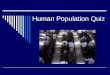 Human Population Quiz. Population Quiz 1. What is the current world population? 2. What is the current U.S. population? 3. What is the average number