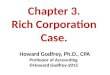 Chapter 3. Rich Corporation Case. Howard Godfrey, Ph.D., CPA Professor of Accounting ©Howard Godfrey-2015