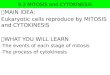9.2 MITOSIS and CYTOKINESIS  MAIN IDEA: Eukaryotic cells reproduce by MITOSIS and CYTOKINESIS  WHAT YOU WILL LEARN -The events of each stage of mitosis