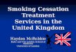Smoking Cessation Treatment Services in the United Kingdom Hayden McRobbie Barts and The London School of Medicine University of London