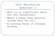 1911 Revolution Question 1 What is so significant about the 1911 Revolution? Marks a break from dynastic system once for all; A turning Point in Chinese