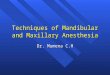 Techniques of Mandibular and Maxillary Anesthesia Dr. Mumena C.H