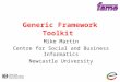 Generic Framework Toolkit Mike Martin Centre for Social and Business Informatics Newcastle University