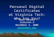 1 Personal Digital Certificates at Virginia Tech: Who Are You? Mary Dunker Internet-2 December 4, 2006 dunker@vt.edu