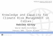 The World Bank Group. Knowledge and Capacity for Climate Risk Management in Cities Habiba Gitay World Bank Institute February 2009 – Cities at Risk