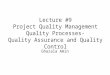 Lecture #9 Project Quality Management Quality Processes- Quality Assurance and Quality Control Ghazala Amin