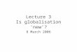 Lecture 3 Is globalisation ‘new’? 8 March 2006. 3 broad schools of thought (Held et. al., 1999) various distinctive accounts of G: in the debate on globalisation,