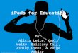 IPods for Education By: Alicia Leite, Keeli Welty, Brittany Tall, Ashley Gidel, & Paige Ambler