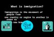 What is immigration? Immigration is the movement of people from one country or region to another in order to make a new home