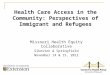 Health Care Access in the Community: Perspectives of Immigrant and Refugees Missouri Health Equity Collaborative Sikeston & Springfield November 14 & 15,