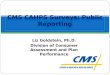 Liz Goldstein, Ph.D. Division of Consumer Assessment and Plan Performance CMS CAHPS Surveys: Public Reporting