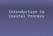 Introduction to Coastal Process. Introduction  ½ world’s population in coastal regions  Coastal modification impacts humans and other organisms/plants