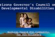 Working Toward One Community for All Arizonans Arizona Governor’s Council on Developmental Disabilities