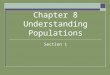 Chapter 8 Understanding Populations Section 1. What is a Population?  A population is all the member of a species living in the same place at the same