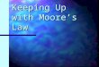 Keeping Up with Moore’s Law Who the heck is this Moore guy anyway? Gordon E. Moore was the cofounder of Intel Corporation Gordon E. Moore was the cofounder