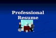 Professional Resume. Resumes What is the purpose of a resume? To get a job you really want To get a job you really want To give your work history To give
