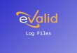 Log Files. eValid Log Files eValid validates your WebSite by recognizing and recording both successful and unsuccessful events. Detailed records are stored