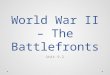 World War II – The Battlefronts Unit 9.2. Two Wars European Theater Pacific Theater When the U.S. got involved in Dec. 1941, Germany controlled most of