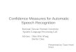 Confidence Measures for Automatic Speech Recognition Presented by Tzan-Hwei Chen National Taiwan Normal University Spoken Language Processing Lab Advisor
