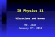 IB Physics 11 Vibrations and Waves Mr. Jean January 6 th, 2014