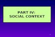 1 PART IV: SOCIAL CONTEXT 2 INTRODUCTION TO SOCIAL CONTEXT Examples of context Macro- and micro-context Dynamics between context and other units What