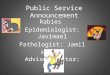 Public Service Announcement Rabies Epidemiologist: Javimael Pathologist: Jamil Health Advisor/Doctor: Kevin