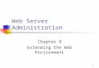 1 Web Server Administration Chapter 9 Extending the Web Environment