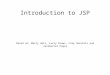 Introduction to JSP Based on: Marty Hall, Larry Brown, Core Servlets and JavaServer Pages