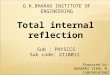 G.K.BHARAD INSTITUTE OF ENGINEERING Prepared by: AKABARI VIRAL M. 130590107002 Sub : PHYSICS Sub code: 2110011 Total internal reflection