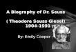 By: Emily Cooper A Biography of Dr. Seuss ( Theodore Seuss Giesel) 1904-1991