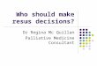 Who should make resus decisions? Dr Regina Mc Quillan Palliative Medicine Consultant